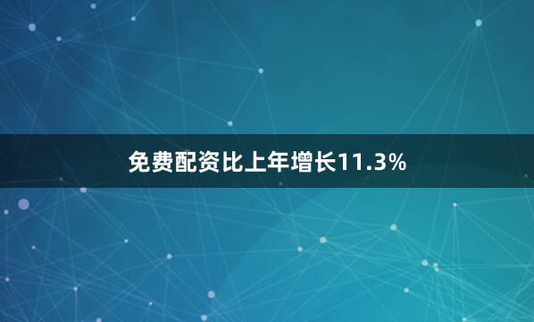 免费配资比上年增长11.3%