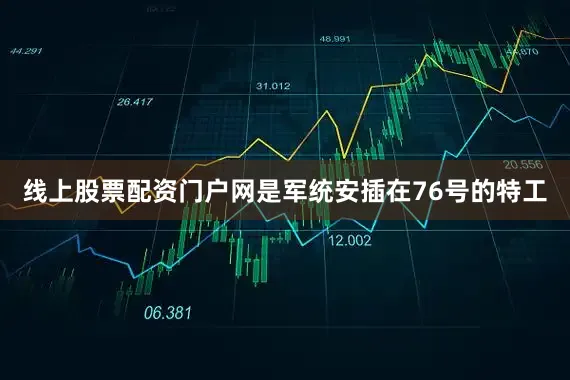 线上股票配资门户网是军统安插在76号的特工