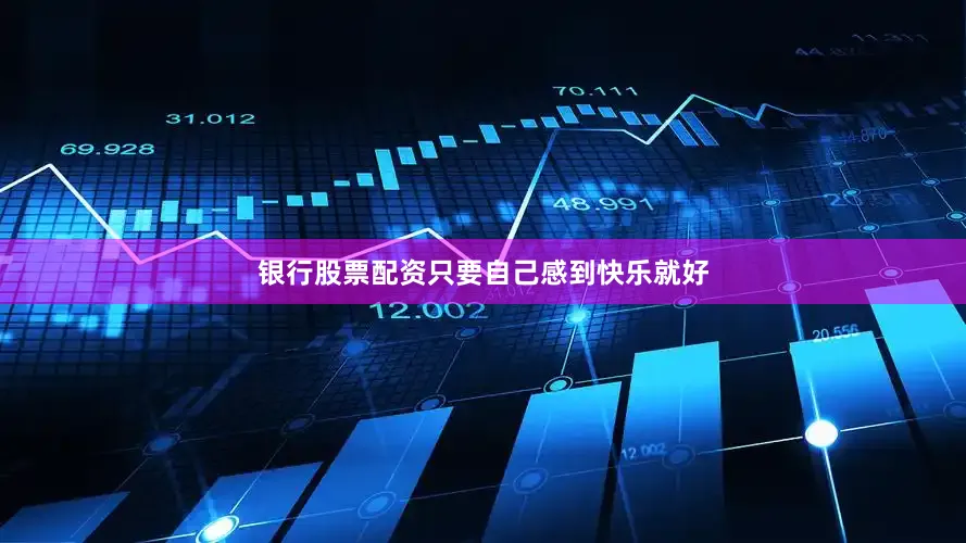 银行股票配资只要自己感到快乐就好