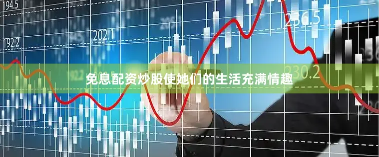 免息配资炒股使她们的生活充满情趣