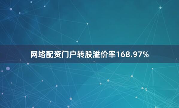 网络配资门户转股溢价率168.97%