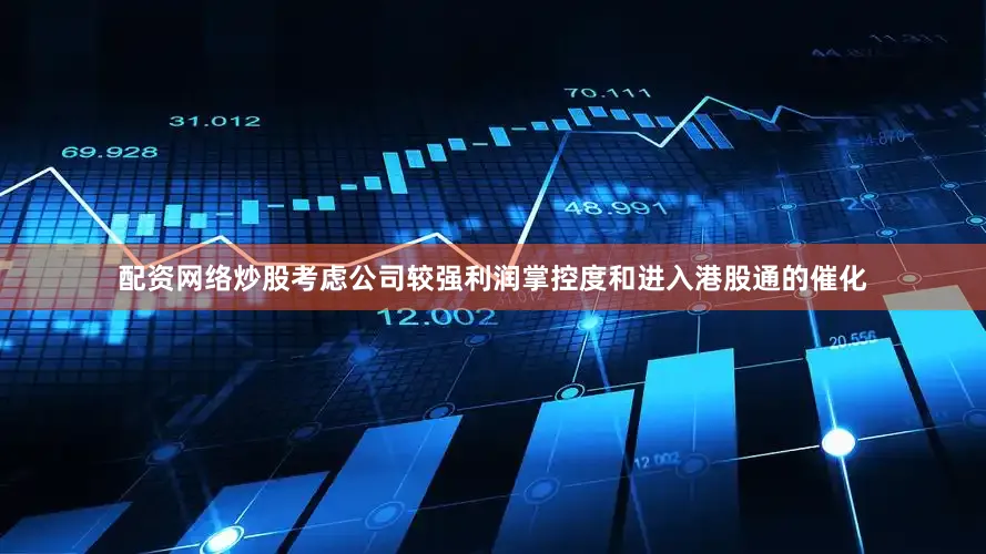 配资网络炒股考虑公司较强利润掌控度和进入港股通的催化