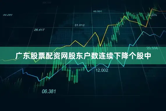 广东股票配资网股东户数连续下降个股中