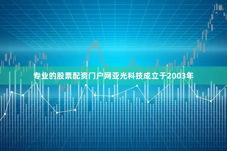 专业的股票配资门户网亚光科技成立于2003年