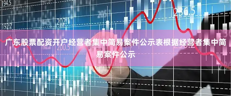 广东股票配资开户经营者集中简易案件公示表根据经营者集中简易案件公示