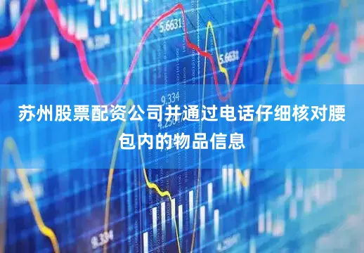 苏州股票配资公司并通过电话仔细核对腰包内的物品信息