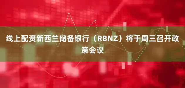 线上配资新西兰储备银行（RBNZ）将于周三召开政策会议