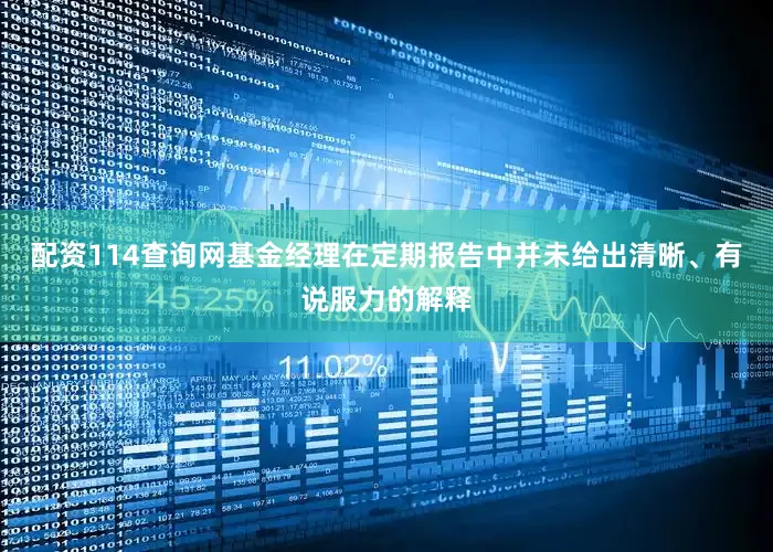 配资114查询网基金经理在定期报告中并未给出清晰、有说服力的解释