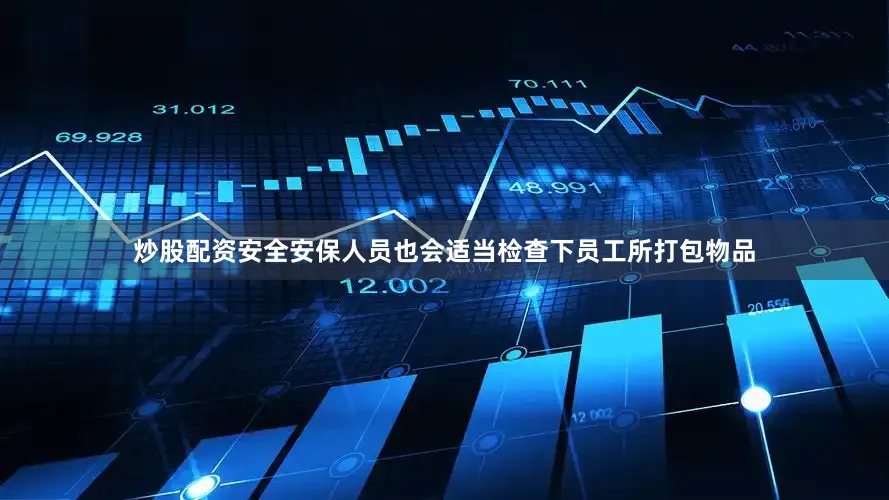 炒股配资安全安保人员也会适当检查下员工所打包物品