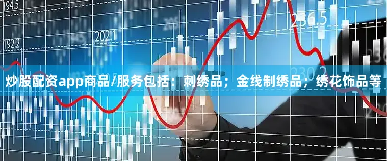 炒股配资app商品/服务包括：刺绣品；金线制绣品；绣花饰品等