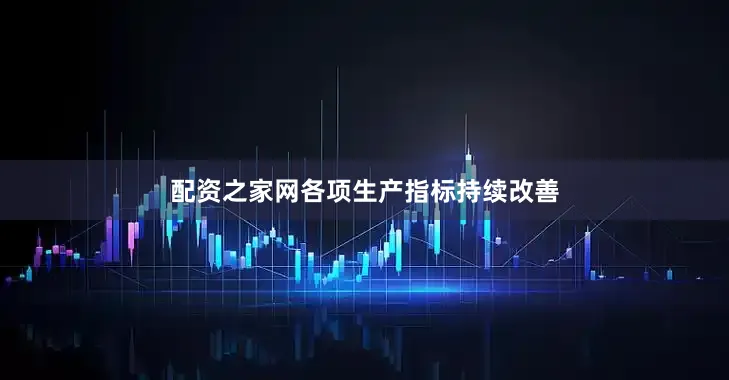 配资之家网各项生产指标持续改善