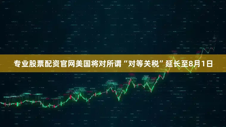 专业股票配资官网美国将对所谓“对等关税”延长至8月1日