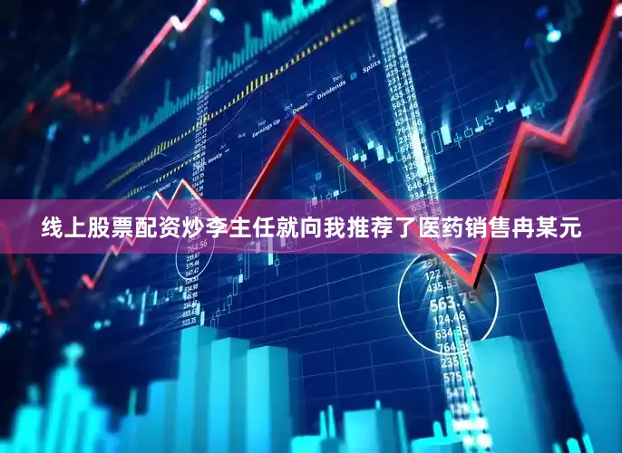 线上股票配资炒李主任就向我推荐了医药销售冉某元
