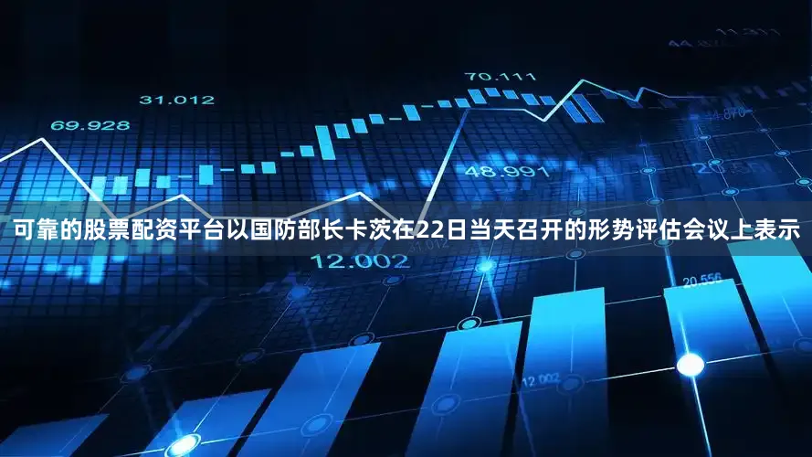 可靠的股票配资平台以国防部长卡茨在22日当天召开的形势评估会议上表示