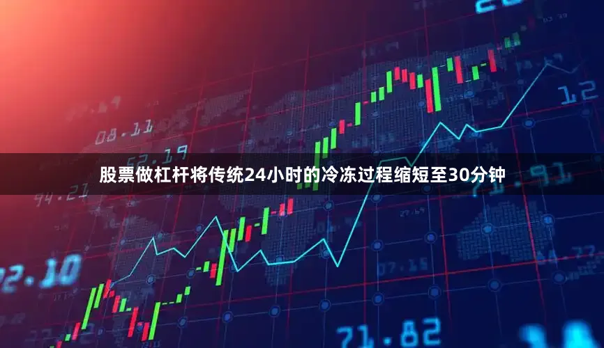 股票做杠杆将传统24小时的冷冻过程缩短至30分钟