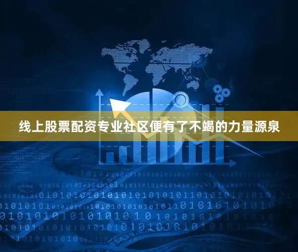 线上股票配资专业社区便有了不竭的力量源泉
