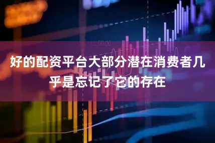 好的配资平台大部分潜在消费者几乎是忘记了它的存在