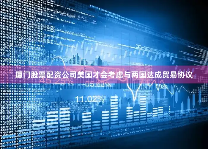 厦门股票配资公司美国才会考虑与两国达成贸易协议