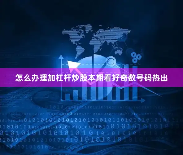 怎么办理加杠杆炒股本期看好奇数号码热出