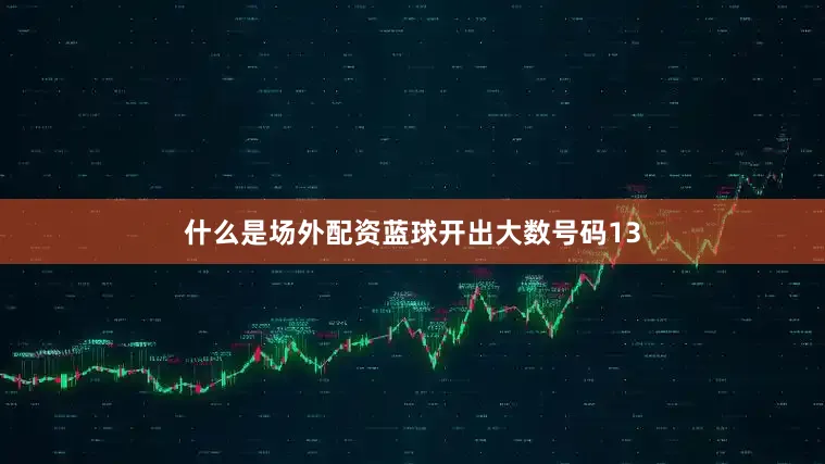 什么是场外配资蓝球开出大数号码13