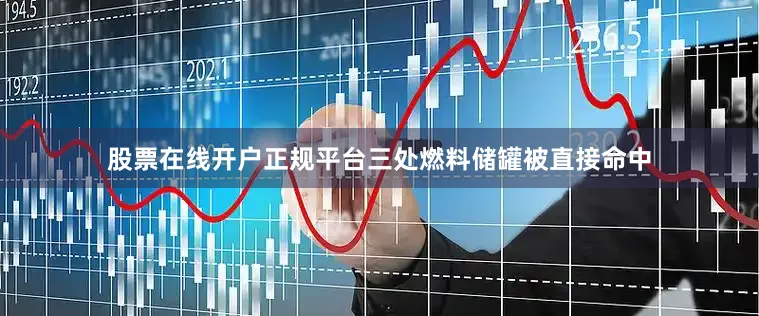 股票在线开户正规平台三处燃料储罐被直接命中