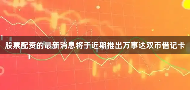 股票配资的最新消息将于近期推出万事达双币借记卡