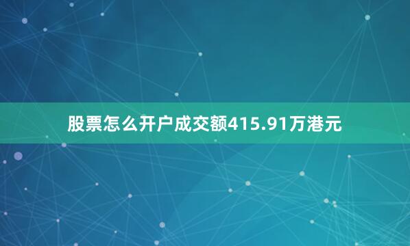股票怎么开户成交额415.91万港元