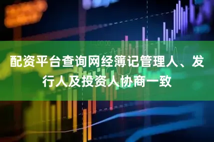配资平台查询网经簿记管理人、发行人及投资人协商一致