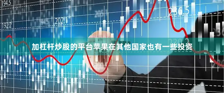 加杠杆炒股的平台苹果在其他国家也有一些投资