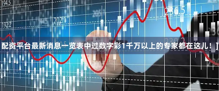 配资平台最新消息一览表中过数字彩1千万以上的专家都在这儿！]