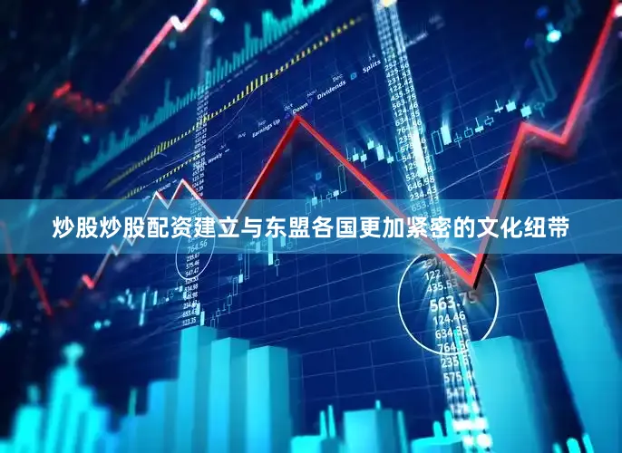 炒股炒股配资建立与东盟各国更加紧密的文化纽带