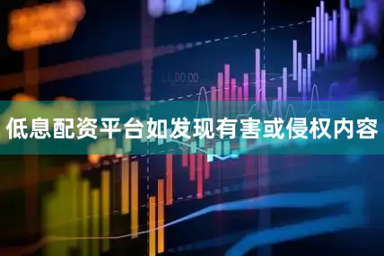 低息配资平台如发现有害或侵权内容