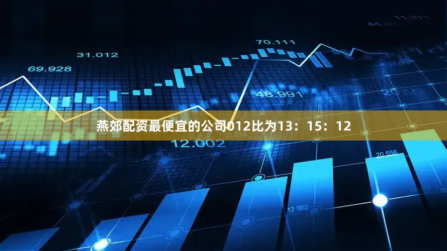 燕郊配资最便宜的公司012比为13：15：12