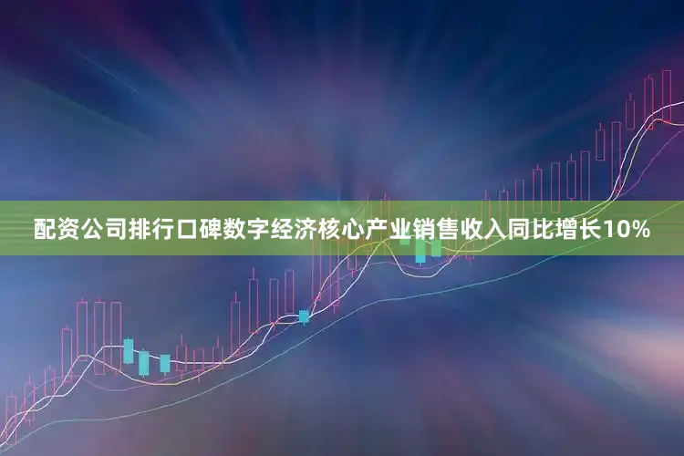 配资公司排行口碑数字经济核心产业销售收入同比增长10%