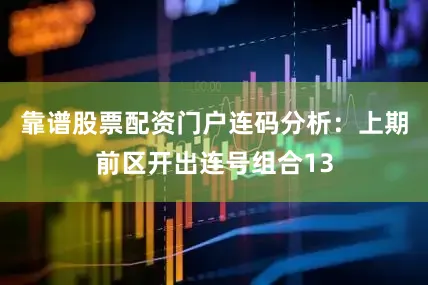 靠谱股票配资门户 连码分析:上期前区开出连号组合13