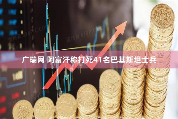 广瑞网 阿富汗称打死41名巴基斯坦士兵