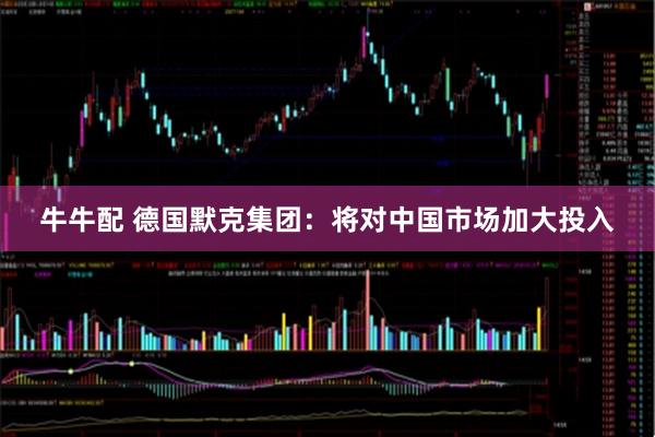 牛牛配 德国默克集团：将对中国市场加大投入