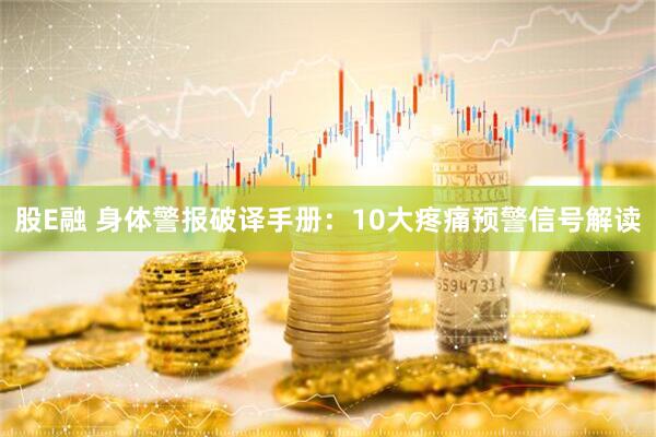 股E融 身体警报破译手册：10大疼痛预警信号解读