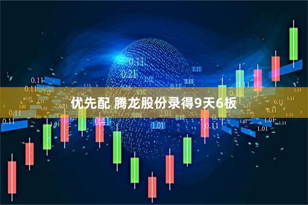 优先配 腾龙股份录得9天6板