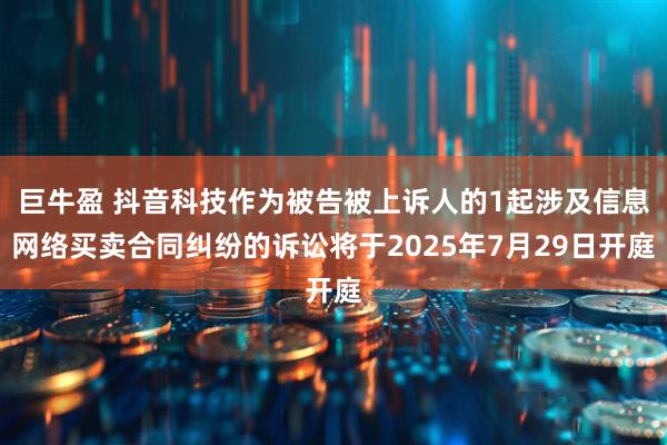 巨牛盈 抖音科技作为被告被上诉人的1起涉及信息网络买卖合同纠纷的诉讼将于2025年7月29日开庭