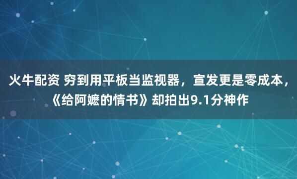 火牛配资 穷到用平板当监视器，宣发更是零成本，《给阿嬷的情书》却拍出9.1分神作