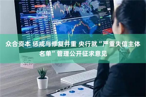 众合资本 惩戒与修复并重 央行就“严重失信主体名单”管理公开征求意见