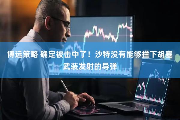 博远策略 确定被击中了！沙特没有能够拦下胡塞武装发射的导弹