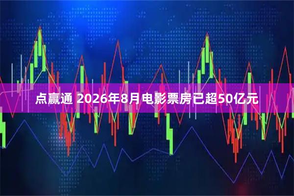 点赢通 2026年8月电影票房已超50亿元
